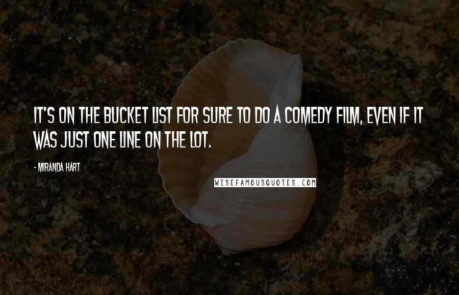 Miranda Hart Quotes: It's on the bucket list for sure to do a comedy film, even if it was just one line on the lot.