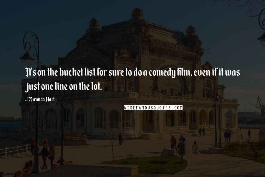 Miranda Hart Quotes: It's on the bucket list for sure to do a comedy film, even if it was just one line on the lot.