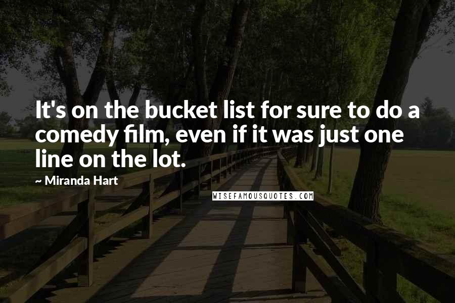 Miranda Hart Quotes: It's on the bucket list for sure to do a comedy film, even if it was just one line on the lot.