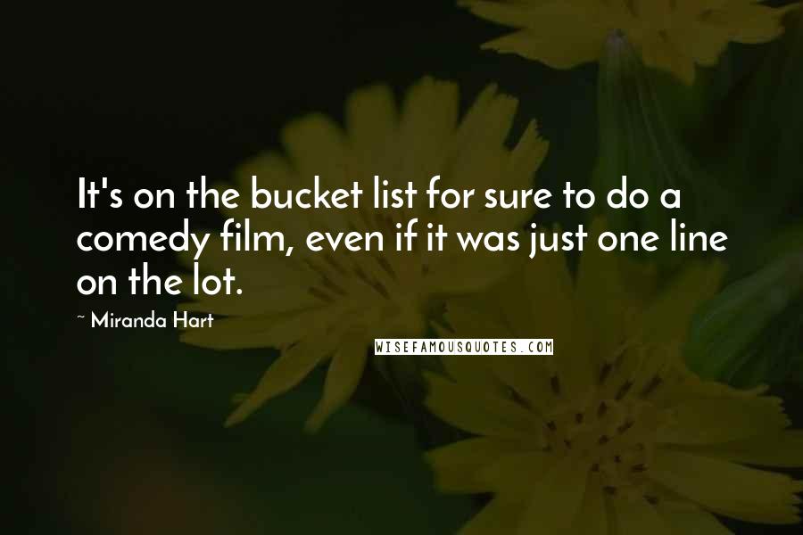 Miranda Hart Quotes: It's on the bucket list for sure to do a comedy film, even if it was just one line on the lot.