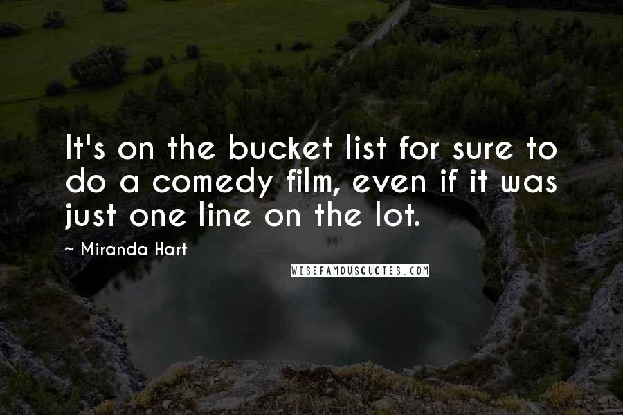 Miranda Hart Quotes: It's on the bucket list for sure to do a comedy film, even if it was just one line on the lot.