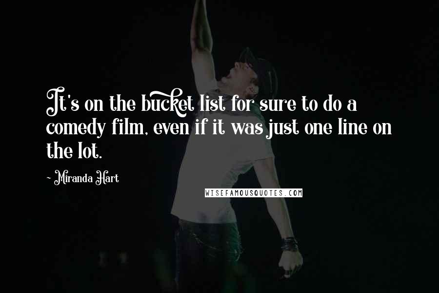 Miranda Hart Quotes: It's on the bucket list for sure to do a comedy film, even if it was just one line on the lot.