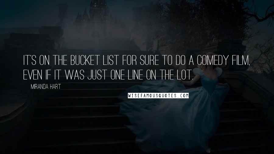 Miranda Hart Quotes: It's on the bucket list for sure to do a comedy film, even if it was just one line on the lot.