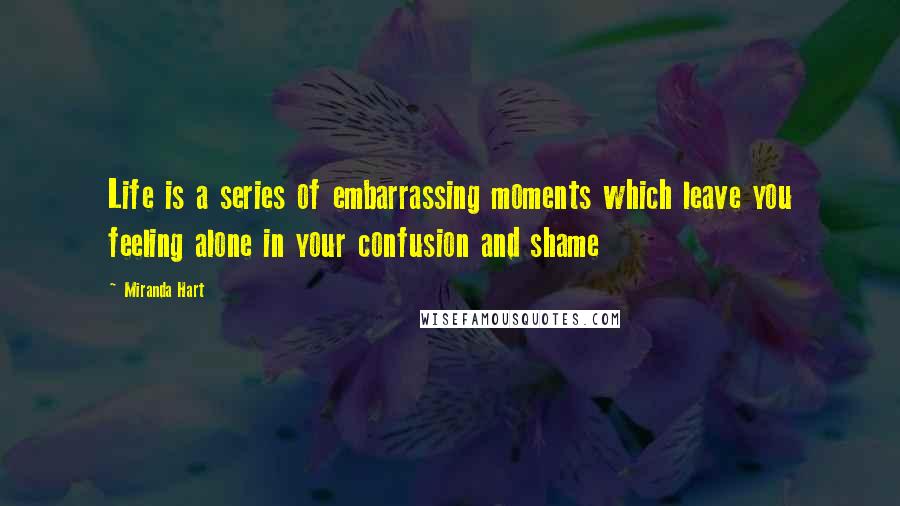 Miranda Hart Quotes: Life is a series of embarrassing moments which leave you feeling alone in your confusion and shame