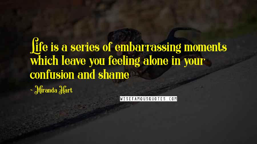 Miranda Hart Quotes: Life is a series of embarrassing moments which leave you feeling alone in your confusion and shame