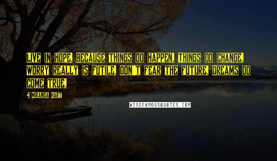 Miranda Hart Quotes: Live in hope. Because things do happen. Things do change. Worry really is futile. Don't fear the future. Dreams do come true.