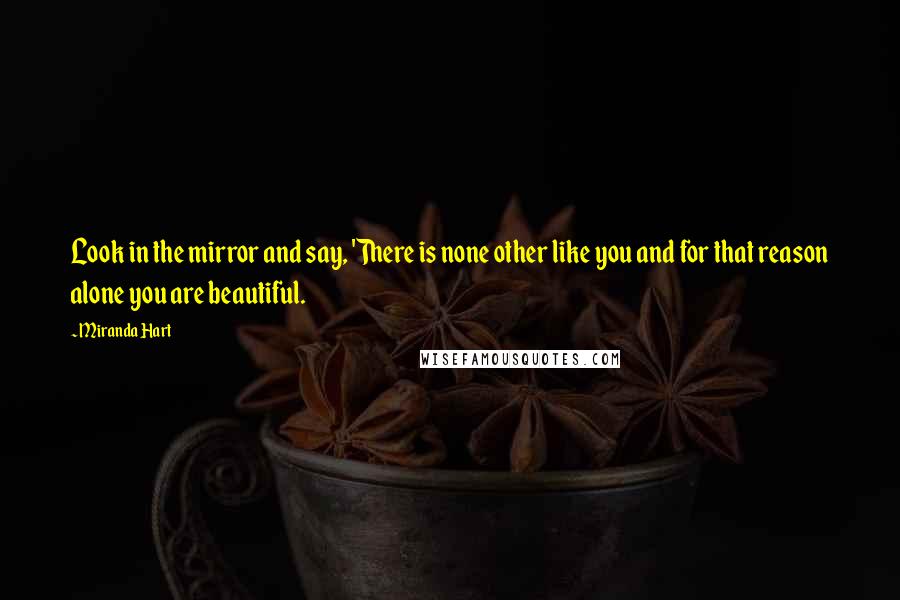 Miranda Hart Quotes: Look in the mirror and say, 'There is none other like you and for that reason alone you are beautiful.