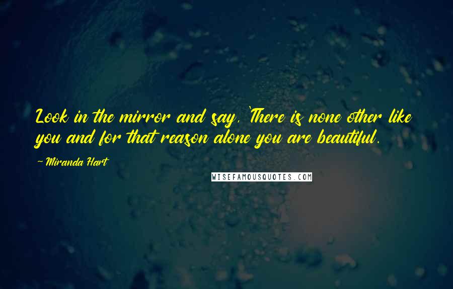 Miranda Hart Quotes: Look in the mirror and say, 'There is none other like you and for that reason alone you are beautiful.