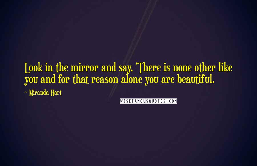 Miranda Hart Quotes: Look in the mirror and say, 'There is none other like you and for that reason alone you are beautiful.