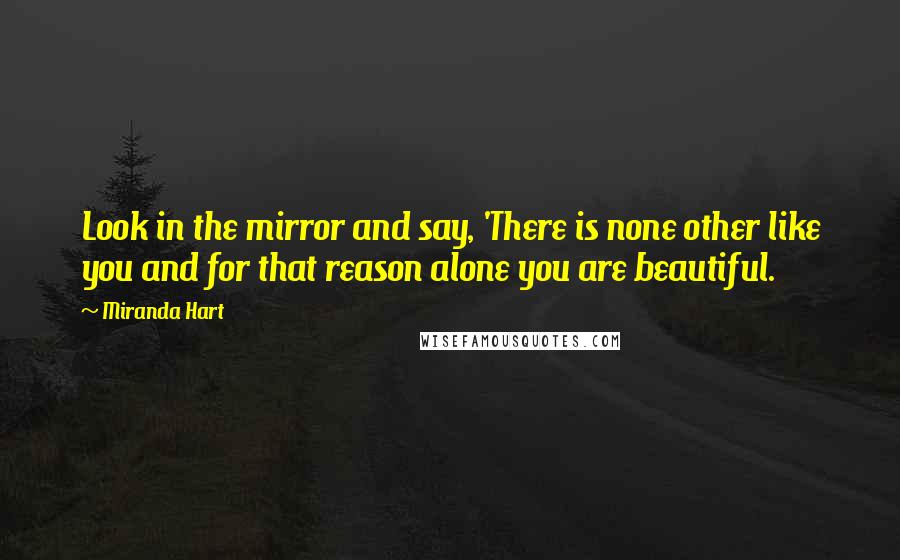 Miranda Hart Quotes: Look in the mirror and say, 'There is none other like you and for that reason alone you are beautiful.