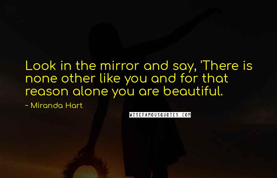 Miranda Hart Quotes: Look in the mirror and say, 'There is none other like you and for that reason alone you are beautiful.