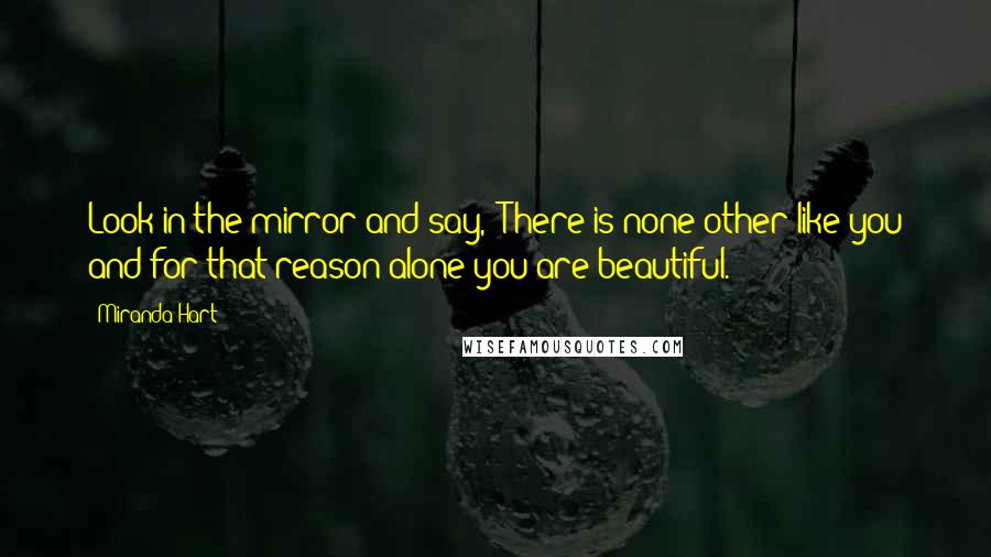 Miranda Hart Quotes: Look in the mirror and say, 'There is none other like you and for that reason alone you are beautiful.