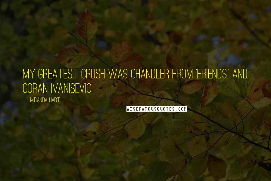 Miranda Hart Quotes: My greatest crush was Chandler from 'Friends.' And Goran Ivanisevic.