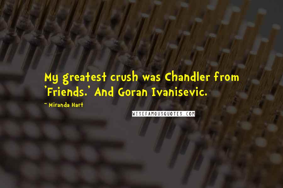 Miranda Hart Quotes: My greatest crush was Chandler from 'Friends.' And Goran Ivanisevic.