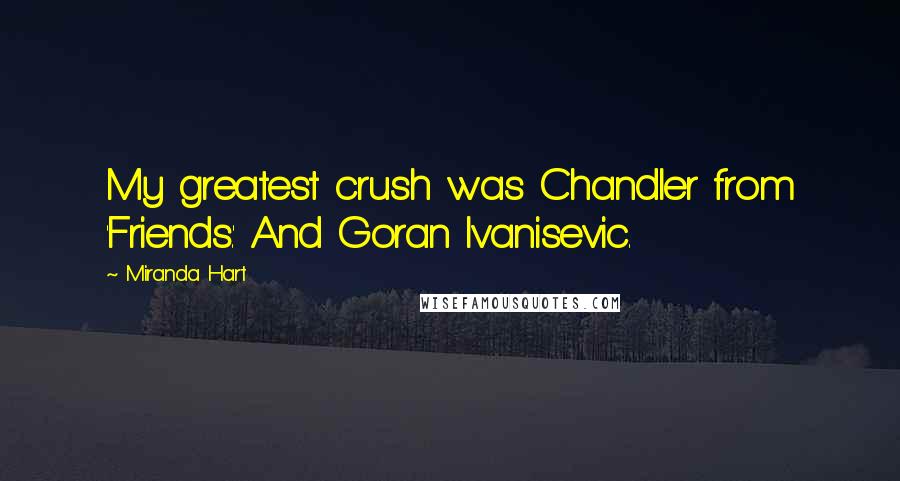 Miranda Hart Quotes: My greatest crush was Chandler from 'Friends.' And Goran Ivanisevic.