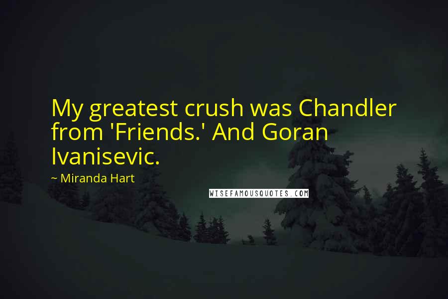 Miranda Hart Quotes: My greatest crush was Chandler from 'Friends.' And Goran Ivanisevic.