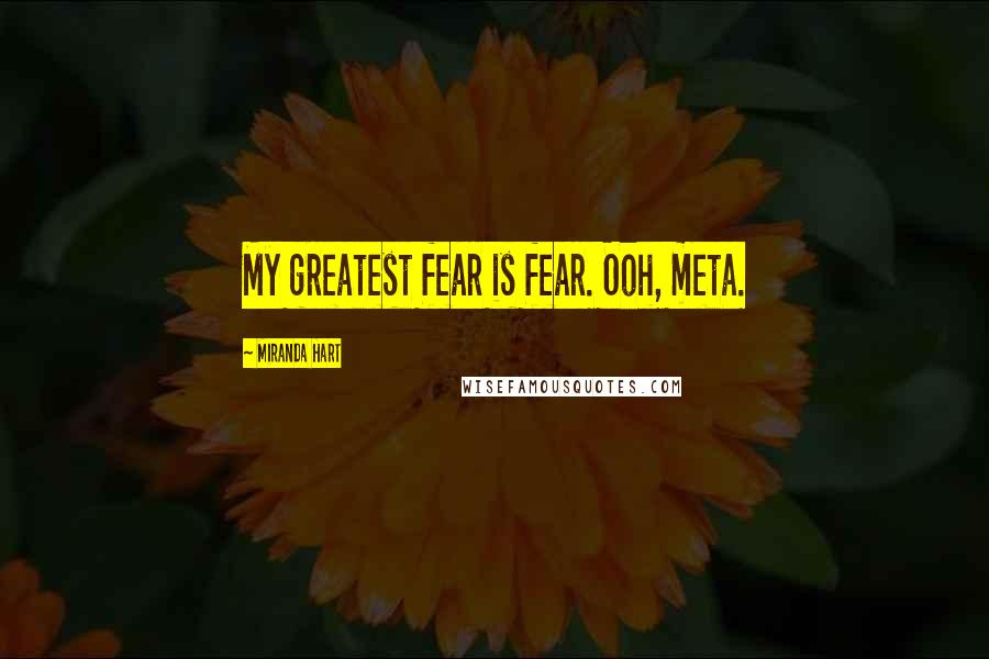 Miranda Hart Quotes: My greatest fear is fear. Ooh, meta.