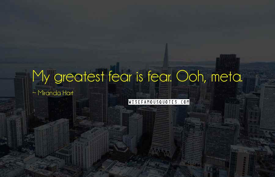 Miranda Hart Quotes: My greatest fear is fear. Ooh, meta.