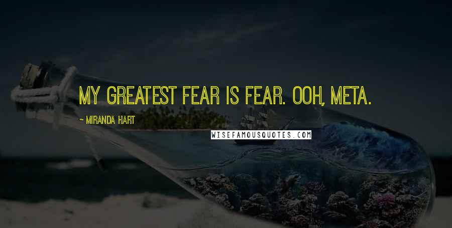 Miranda Hart Quotes: My greatest fear is fear. Ooh, meta.