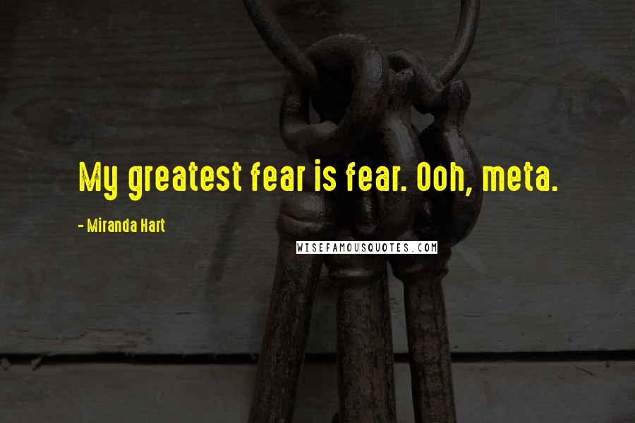 Miranda Hart Quotes: My greatest fear is fear. Ooh, meta.