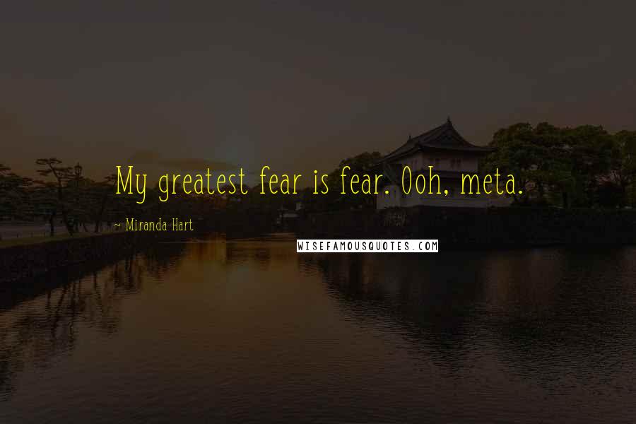 Miranda Hart Quotes: My greatest fear is fear. Ooh, meta.