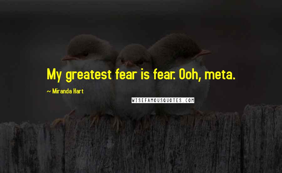 Miranda Hart Quotes: My greatest fear is fear. Ooh, meta.