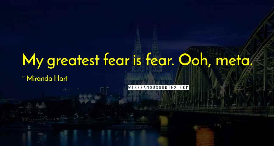 Miranda Hart Quotes: My greatest fear is fear. Ooh, meta.
