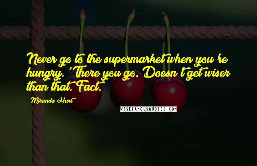 Miranda Hart Quotes: Never go to the supermarket when you're hungry.' There you go. Doesn't get wiser than that. Fact.