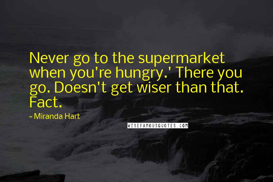 Miranda Hart Quotes: Never go to the supermarket when you're hungry.' There you go. Doesn't get wiser than that. Fact.