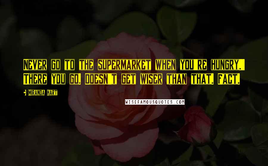 Miranda Hart Quotes: Never go to the supermarket when you're hungry.' There you go. Doesn't get wiser than that. Fact.