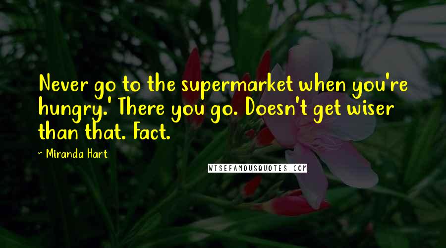 Miranda Hart Quotes: Never go to the supermarket when you're hungry.' There you go. Doesn't get wiser than that. Fact.