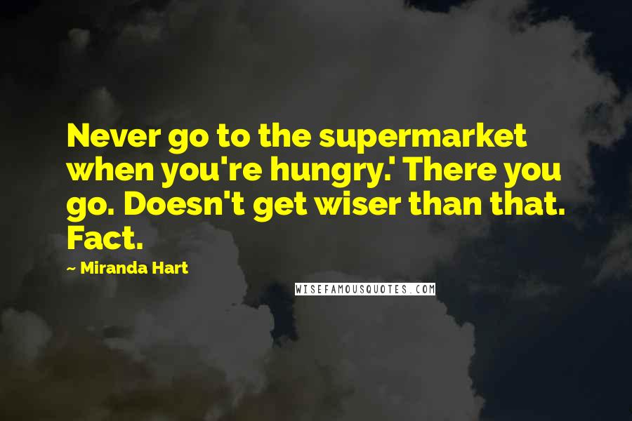 Miranda Hart Quotes: Never go to the supermarket when you're hungry.' There you go. Doesn't get wiser than that. Fact.