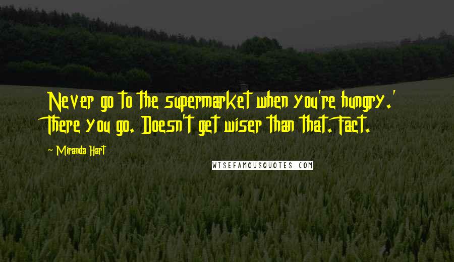 Miranda Hart Quotes: Never go to the supermarket when you're hungry.' There you go. Doesn't get wiser than that. Fact.