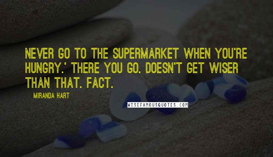 Miranda Hart Quotes: Never go to the supermarket when you're hungry.' There you go. Doesn't get wiser than that. Fact.