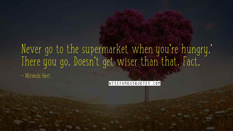 Miranda Hart Quotes: Never go to the supermarket when you're hungry.' There you go. Doesn't get wiser than that. Fact.