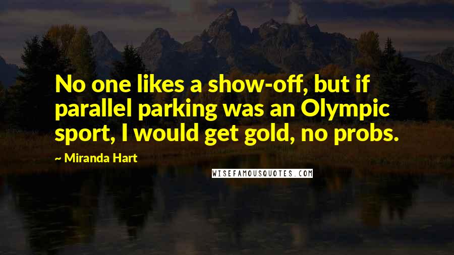 Miranda Hart Quotes: No one likes a show-off, but if parallel parking was an Olympic sport, I would get gold, no probs.
