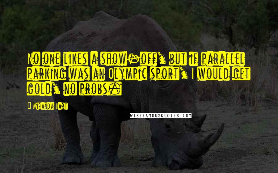 Miranda Hart Quotes: No one likes a show-off, but if parallel parking was an Olympic sport, I would get gold, no probs.
