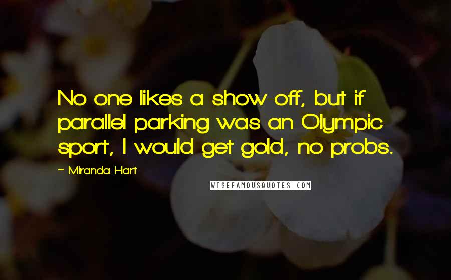 Miranda Hart Quotes: No one likes a show-off, but if parallel parking was an Olympic sport, I would get gold, no probs.