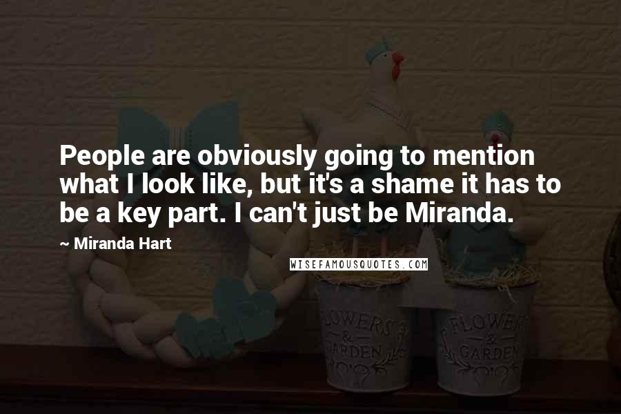 Miranda Hart Quotes: People are obviously going to mention what I look like, but it's a shame it has to be a key part. I can't just be Miranda.