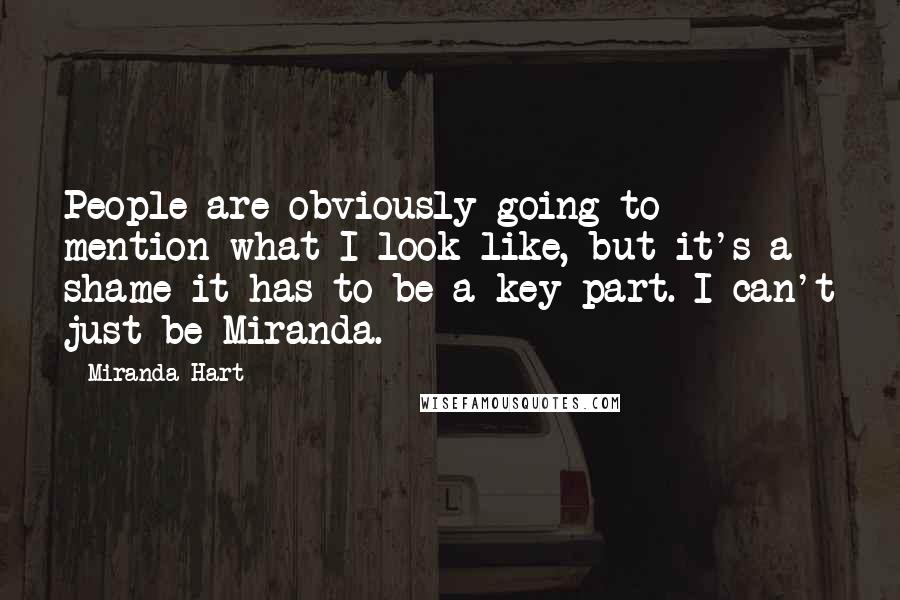 Miranda Hart Quotes: People are obviously going to mention what I look like, but it's a shame it has to be a key part. I can't just be Miranda.