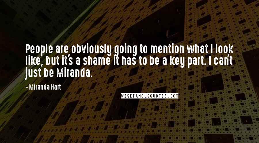 Miranda Hart Quotes: People are obviously going to mention what I look like, but it's a shame it has to be a key part. I can't just be Miranda.