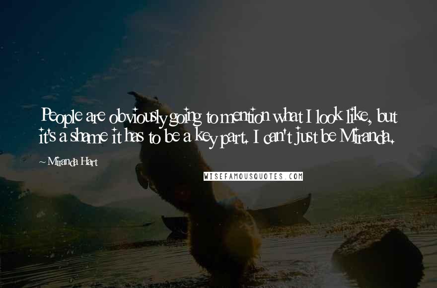 Miranda Hart Quotes: People are obviously going to mention what I look like, but it's a shame it has to be a key part. I can't just be Miranda.