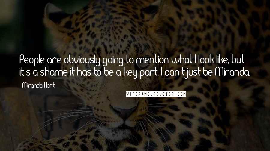 Miranda Hart Quotes: People are obviously going to mention what I look like, but it's a shame it has to be a key part. I can't just be Miranda.