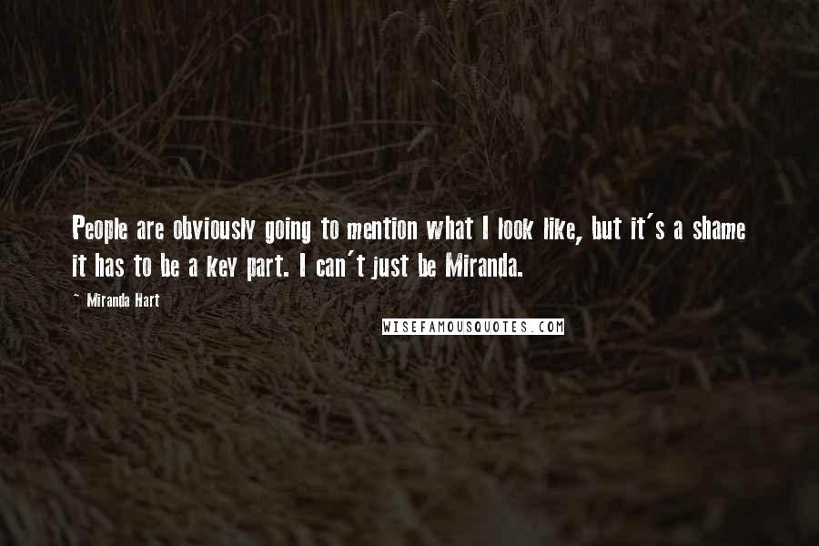Miranda Hart Quotes: People are obviously going to mention what I look like, but it's a shame it has to be a key part. I can't just be Miranda.