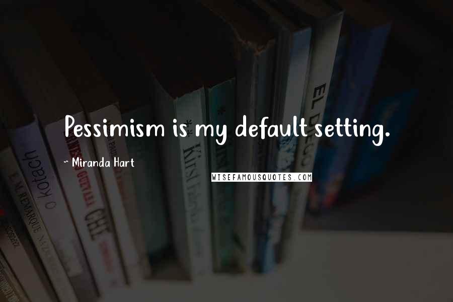 Miranda Hart Quotes: Pessimism is my default setting.