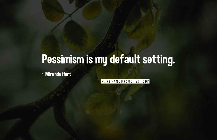 Miranda Hart Quotes: Pessimism is my default setting.