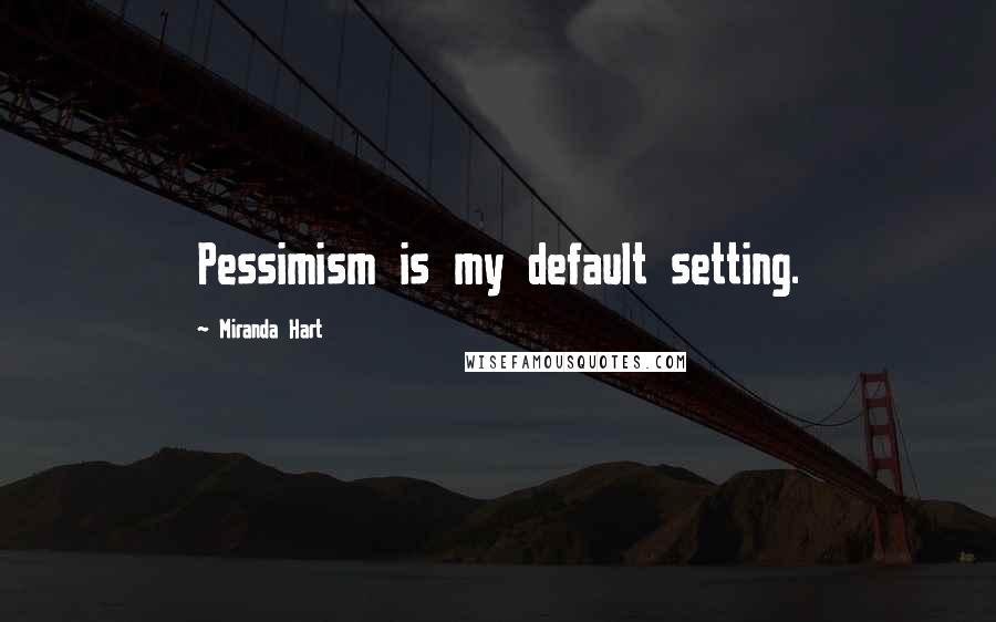Miranda Hart Quotes: Pessimism is my default setting.