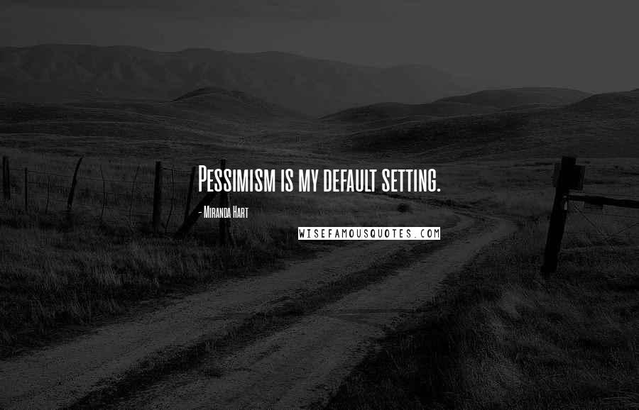 Miranda Hart Quotes: Pessimism is my default setting.