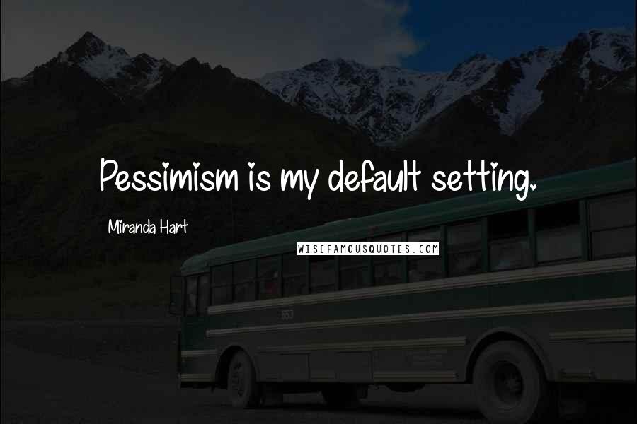 Miranda Hart Quotes: Pessimism is my default setting.