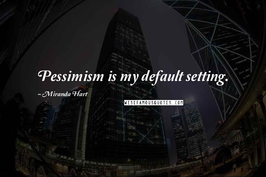 Miranda Hart Quotes: Pessimism is my default setting.